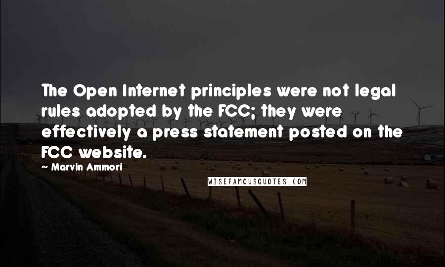 Marvin Ammori quotes: The Open Internet principles were not legal rules adopted by the FCC; they were effectively a press statement posted on the FCC website. Marvin Ammori quotes: The Open Internet principles were not legal rules adopted by the FCC; they were effectively a press statement posted on the FCC website.