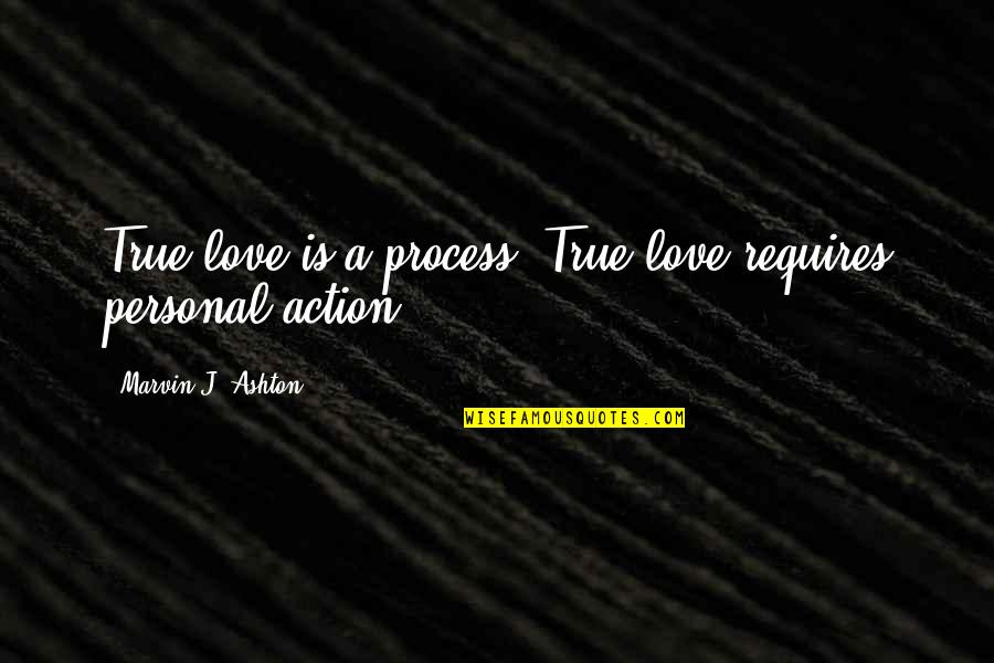 Marvin Ashton Quotes By Marvin J. Ashton: True love is a process. True love requires