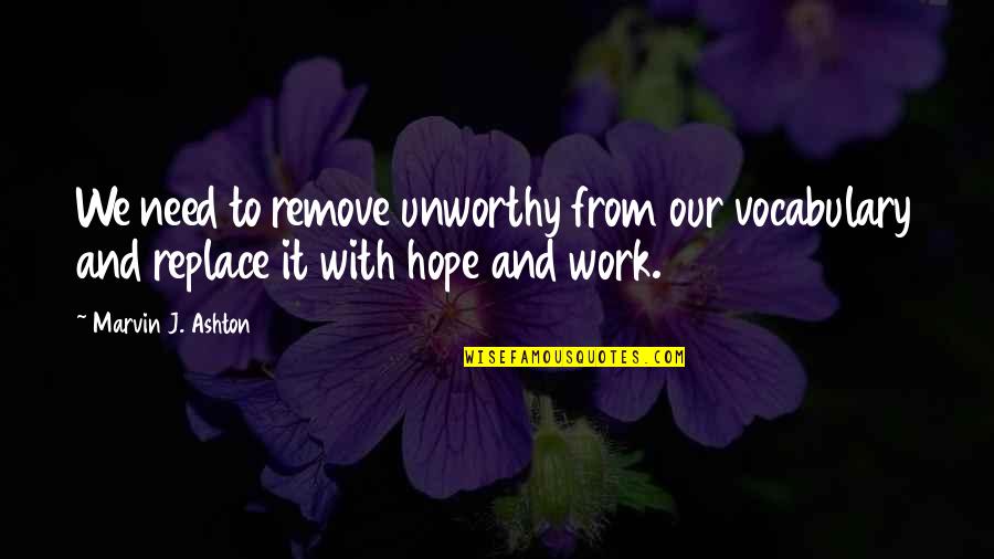 Marvin Ashton Quotes By Marvin J. Ashton: We need to remove unworthy from our vocabulary