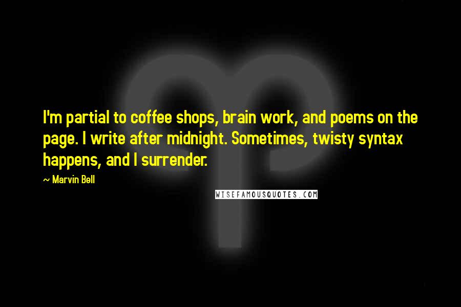 Marvin Bell quotes: I'm partial to coffee shops, brain work, and poems on the page. I write after midnight. Sometimes, twisty syntax happens, and I surrender.