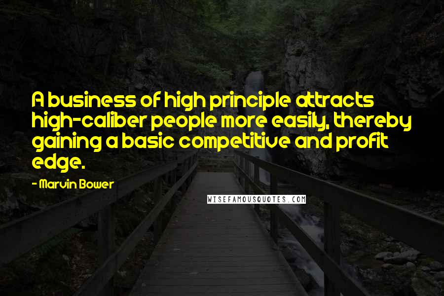 Marvin Bower quotes: A business of high principle attracts high-caliber people more easily, thereby gaining a basic competitive and profit edge.
