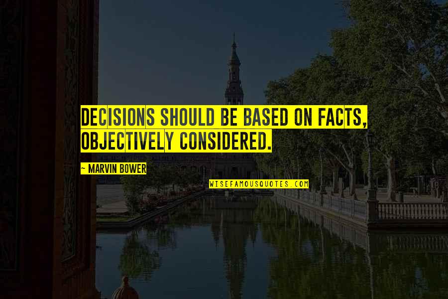 Marvin Bower Quotes By Marvin Bower: Decisions should be based on facts, objectively considered.