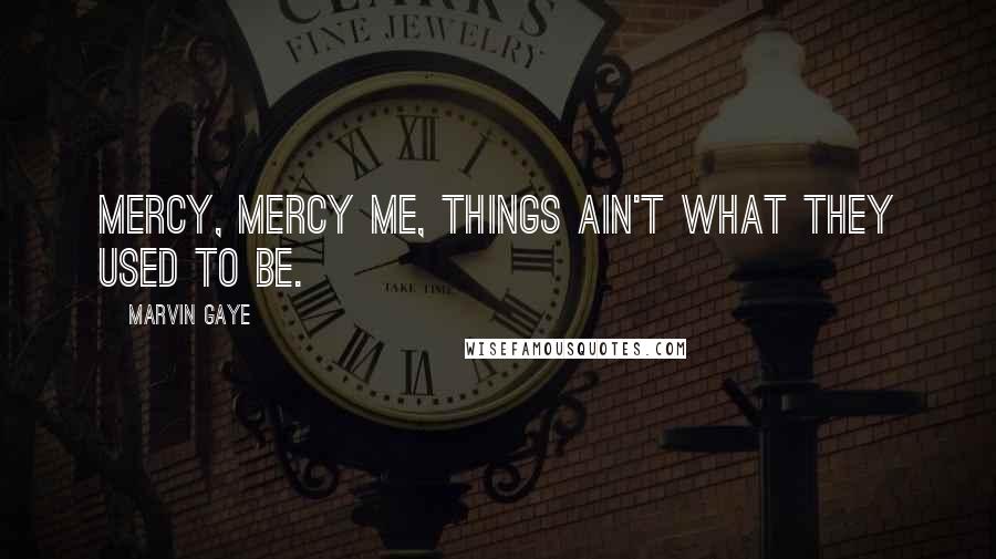 Marvin Gaye quotes: Mercy, mercy me, things ain't what they used to be.