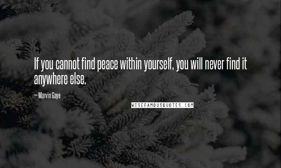 Marvin Gaye quotes: If you cannot find peace within yourself, you will never find it anywhere else.