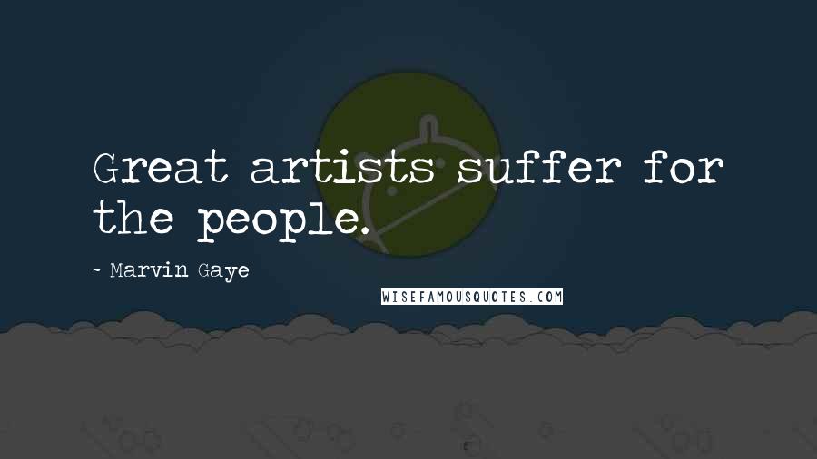 Marvin Gaye quotes: Great artists suffer for the people.