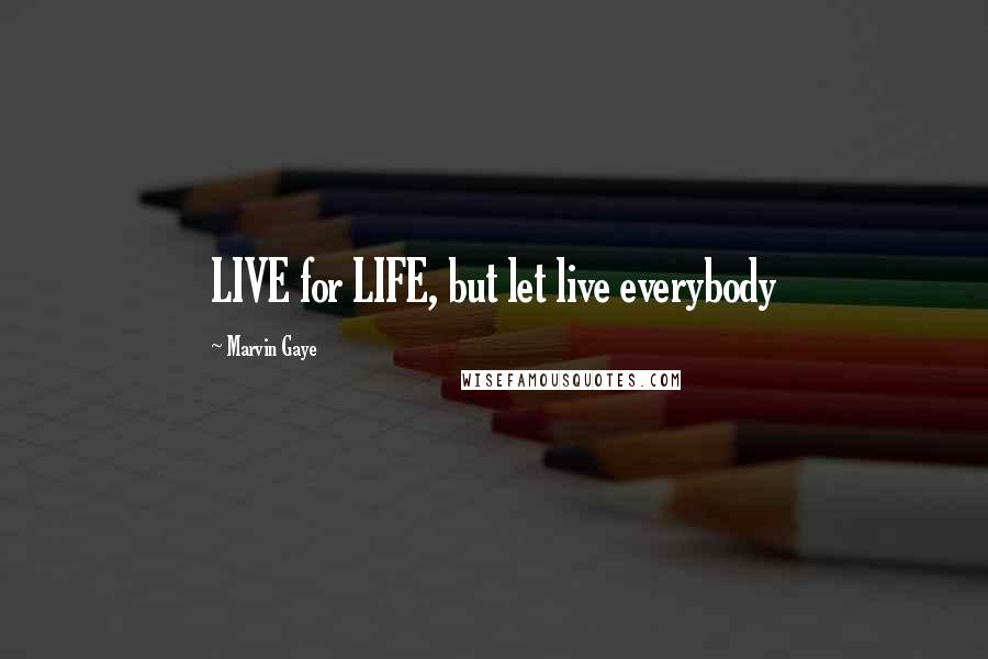 Marvin Gaye quotes: LIVE for LIFE, but let live everybody