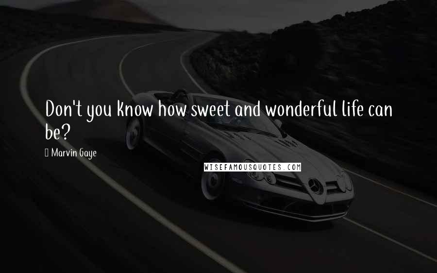 Marvin Gaye quotes: Don't you know how sweet and wonderful life can be?