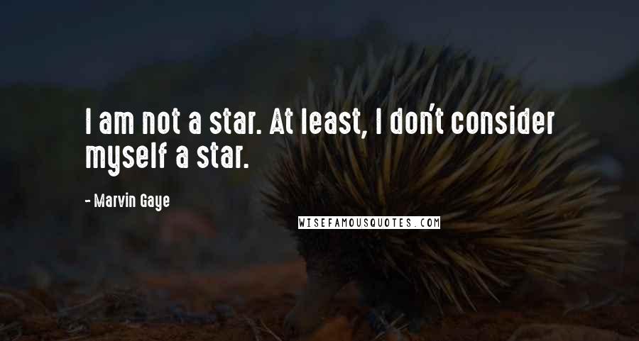 Marvin Gaye quotes: I am not a star. At least, I don't consider myself a star.