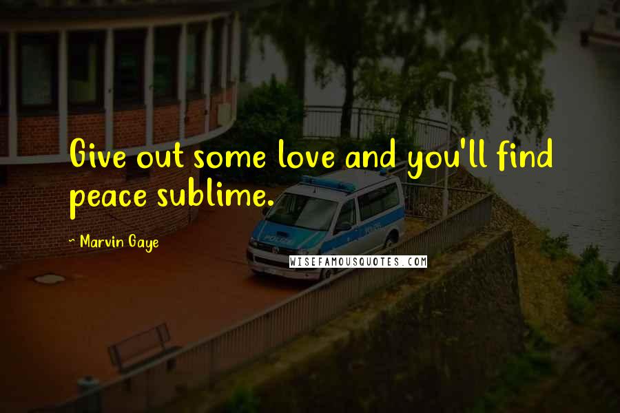 Marvin Gaye quotes: Give out some love and you'll find peace sublime.