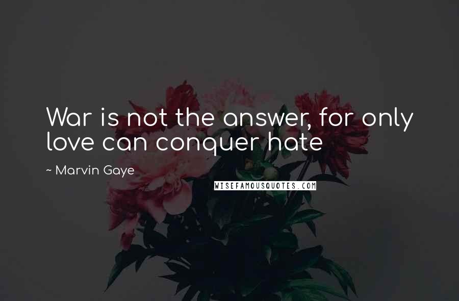 Marvin Gaye quotes: War is not the answer, for only love can conquer hate
