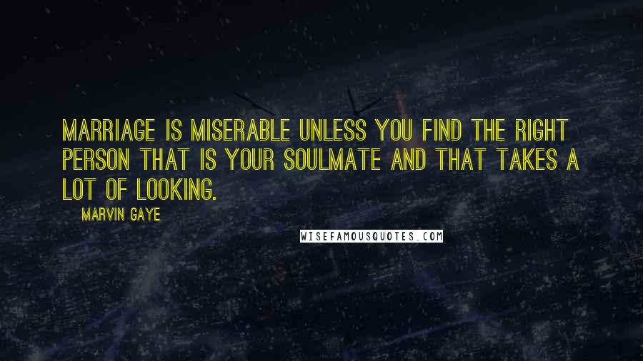 Marvin Gaye quotes: Marriage is miserable unless you find the right person that is your soulmate and that takes a lot of looking.