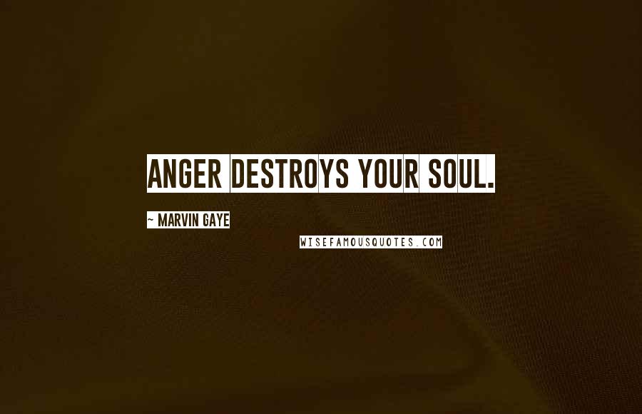 Marvin Gaye quotes: Anger destroys your soul.