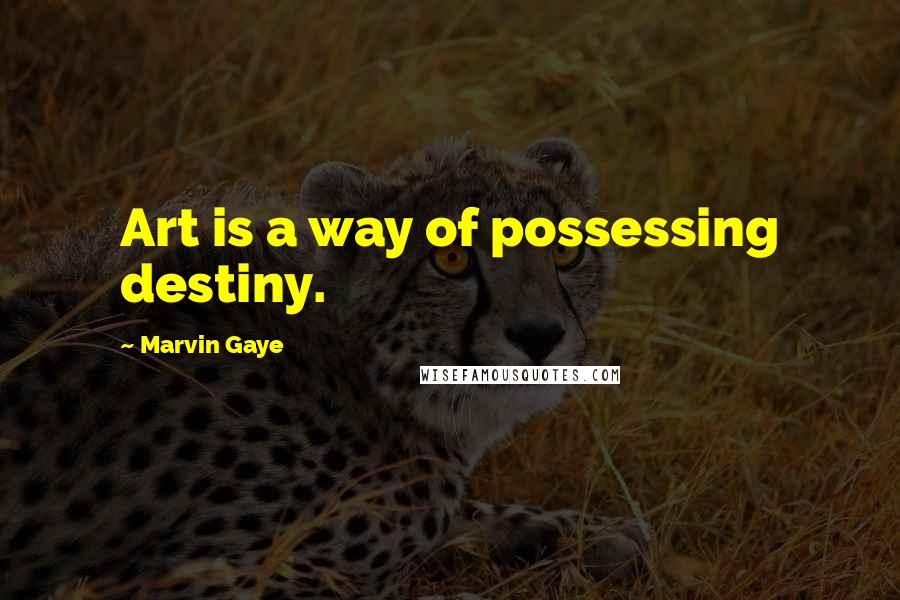 Marvin Gaye quotes: Art is a way of possessing destiny.