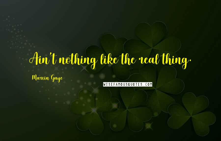 Marvin Gaye quotes: Ain't nothing like the real thing.