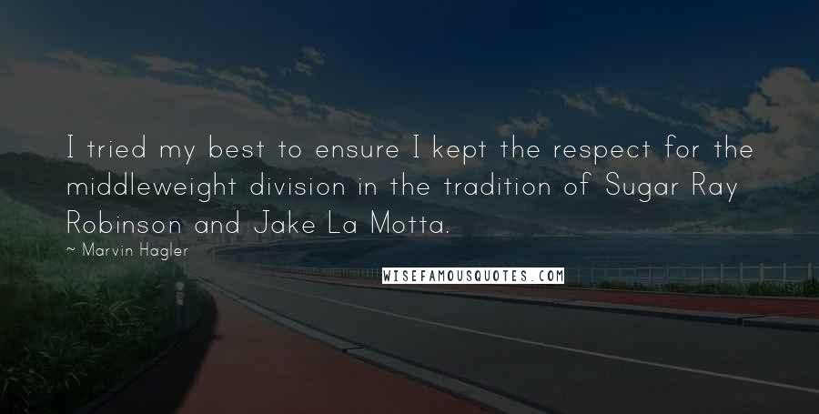 Marvin Hagler quotes: I tried my best to ensure I kept the respect for the middleweight division in the tradition of Sugar Ray Robinson and Jake La Motta.