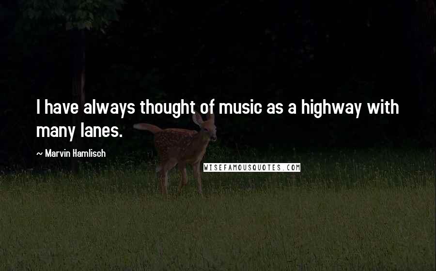 Marvin Hamlisch quotes: I have always thought of music as a highway with many lanes.