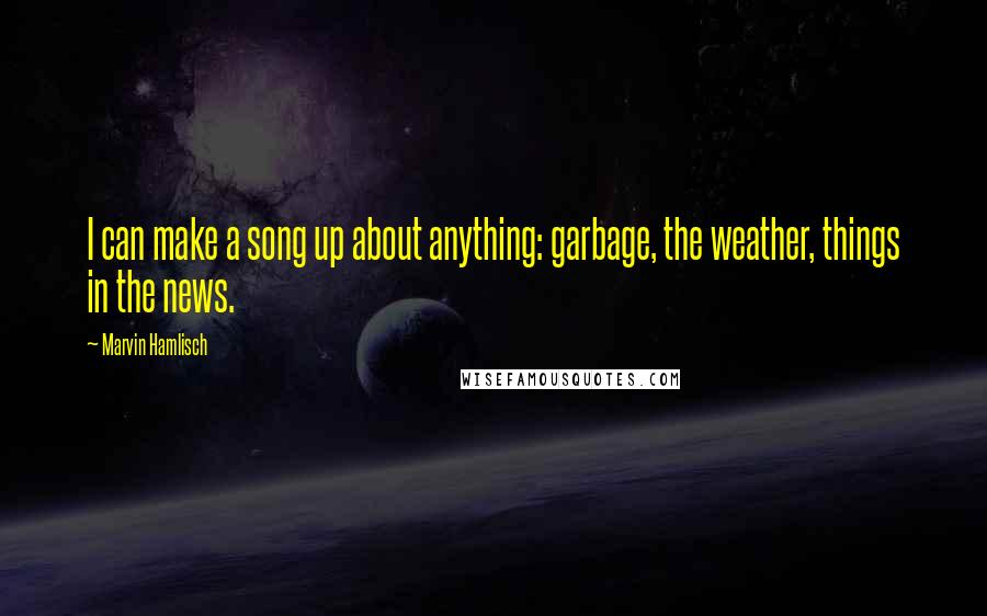 Marvin Hamlisch quotes: I can make a song up about anything: garbage, the weather, things in the news.