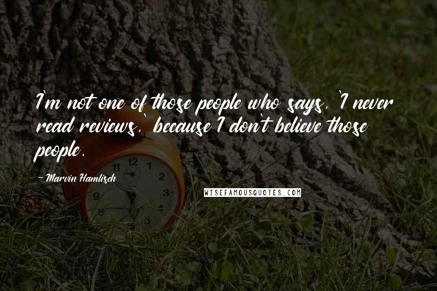 Marvin Hamlisch quotes: I'm not one of those people who says, 'I never read reviews,' because I don't believe those people.