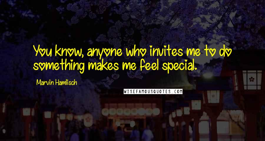 Marvin Hamlisch quotes: You know, anyone who invites me to do something makes me feel special.