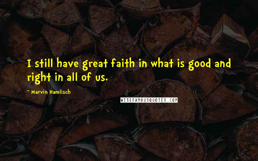 Marvin Hamlisch quotes: I still have great faith in what is good and right in all of us.