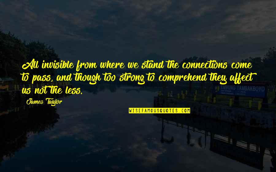 Marvin Hitchhiker's Guide Quotes By James Taylor: All invisible from where we stand the connections Marvin Hitchhiker's Guide Quotes By James Taylor: All invisible from where we stand the connections