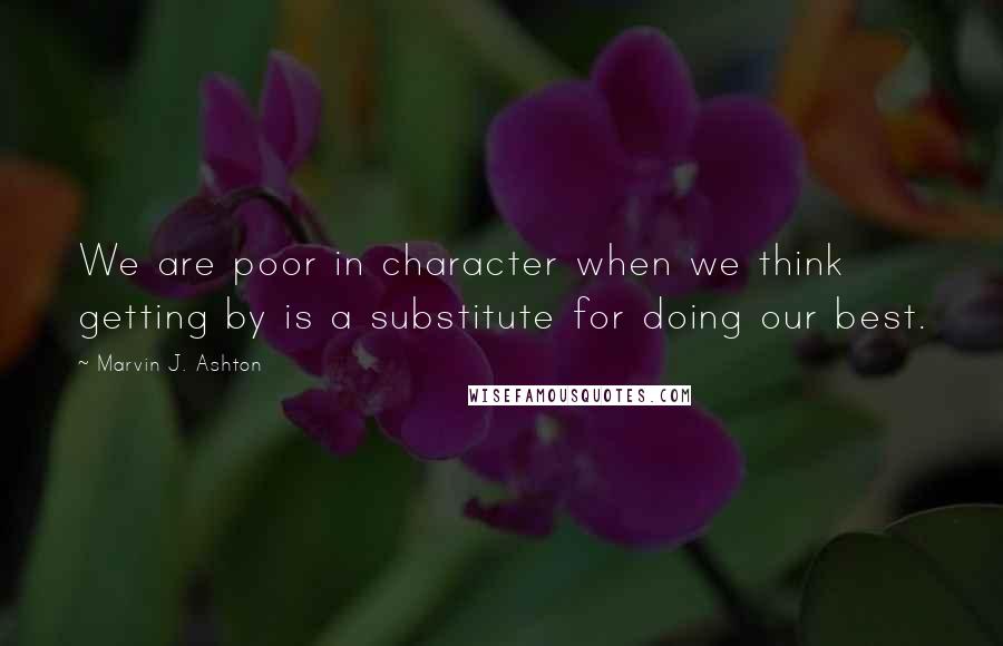 Marvin J. Ashton quotes: We are poor in character when we think getting by is a substitute for doing our best.