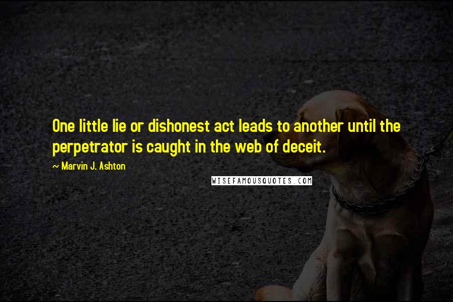 Marvin J. Ashton quotes: One little lie or dishonest act leads to another until the perpetrator is caught in the web of deceit.