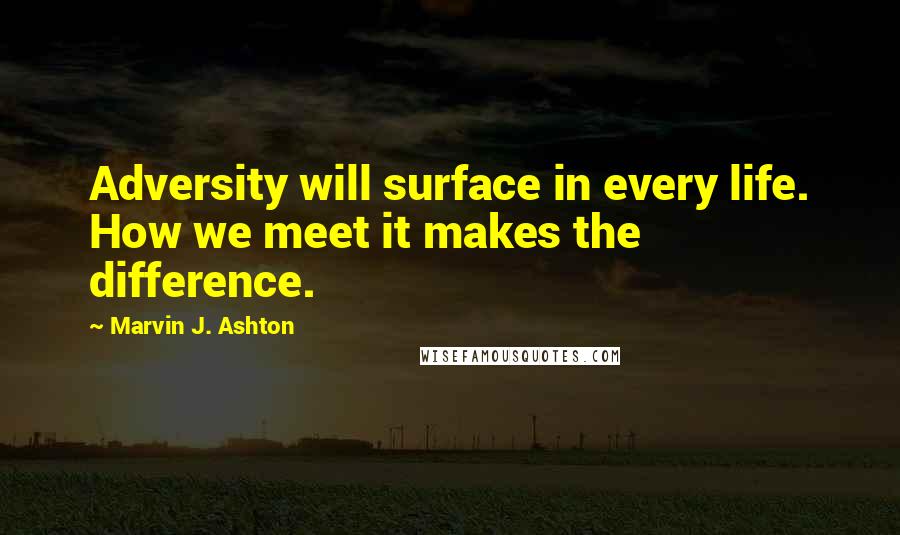 Marvin J. Ashton quotes: Adversity will surface in every life. How we meet it makes the difference.