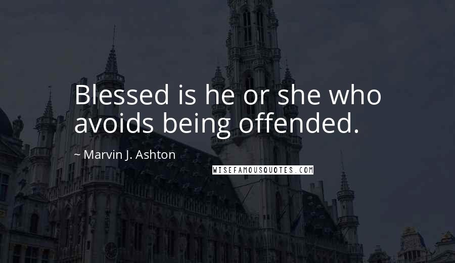 Marvin J. Ashton quotes: Blessed is he or she who avoids being offended.