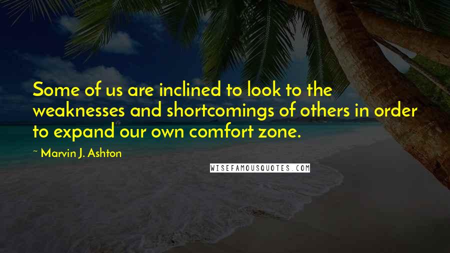 Marvin J. Ashton quotes: Some of us are inclined to look to the weaknesses and shortcomings of others in order to expand our own comfort zone.