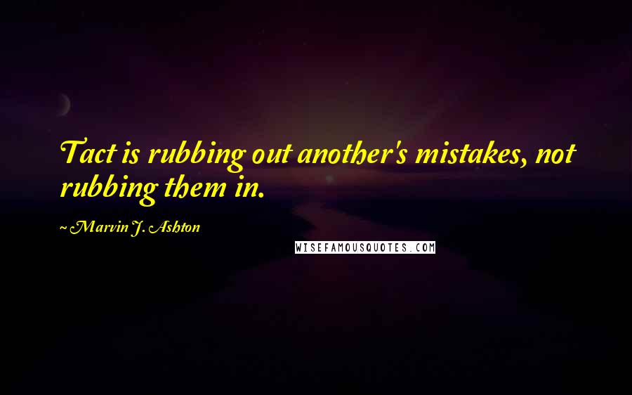 Marvin J. Ashton quotes: Tact is rubbing out another's mistakes, not rubbing them in.
