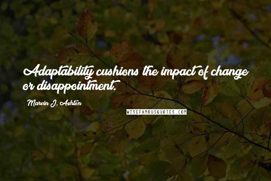 Marvin J. Ashton quotes: Adaptability cushions the impact of change or disappointment.