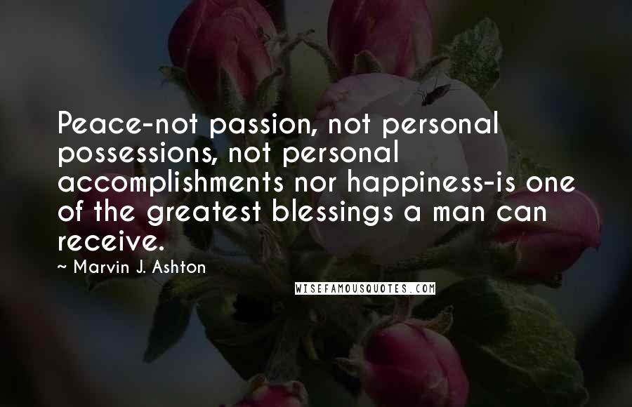 Marvin J. Ashton quotes: Peace-not passion, not personal possessions, not personal accomplishments nor happiness-is one of the greatest blessings a man can receive.