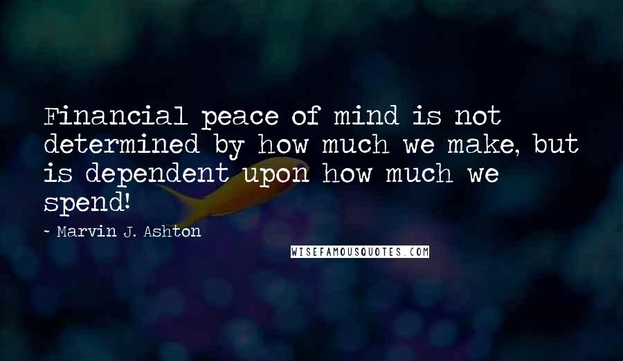 Marvin J. Ashton quotes: Financial peace of mind is not determined by how much we make, but is dependent upon how much we spend!