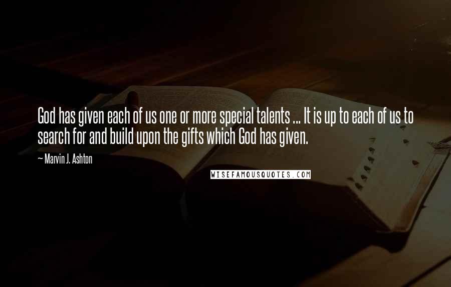 Marvin J. Ashton quotes: God has given each of us one or more special talents ... It is up to each of us to search for and build upon the gifts which God has Marvin J. Ashton quotes: God has given each of us one or more special talents ... It is up to each of us to search for and build upon the gifts which God has