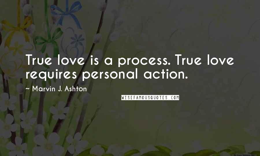 Marvin J. Ashton quotes: True love is a process. True love requires personal action.