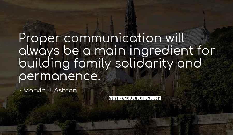 Marvin J. Ashton quotes: Proper communication will always be a main ingredient for building family solidarity and permanence. Marvin J. Ashton quotes: Proper communication will always be a main ingredient for building family solidarity and permanence.