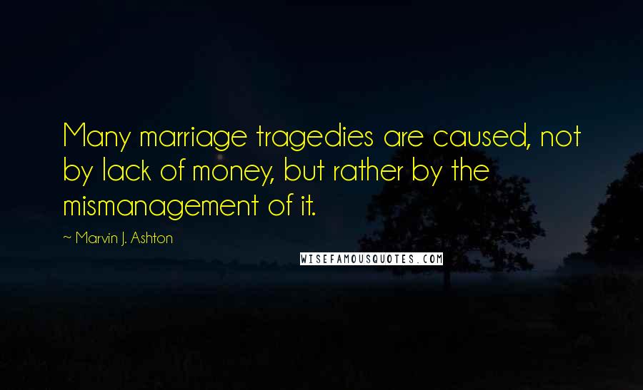 Marvin J. Ashton quotes: Many marriage tragedies are caused, not by lack of money, but rather by the mismanagement of it.