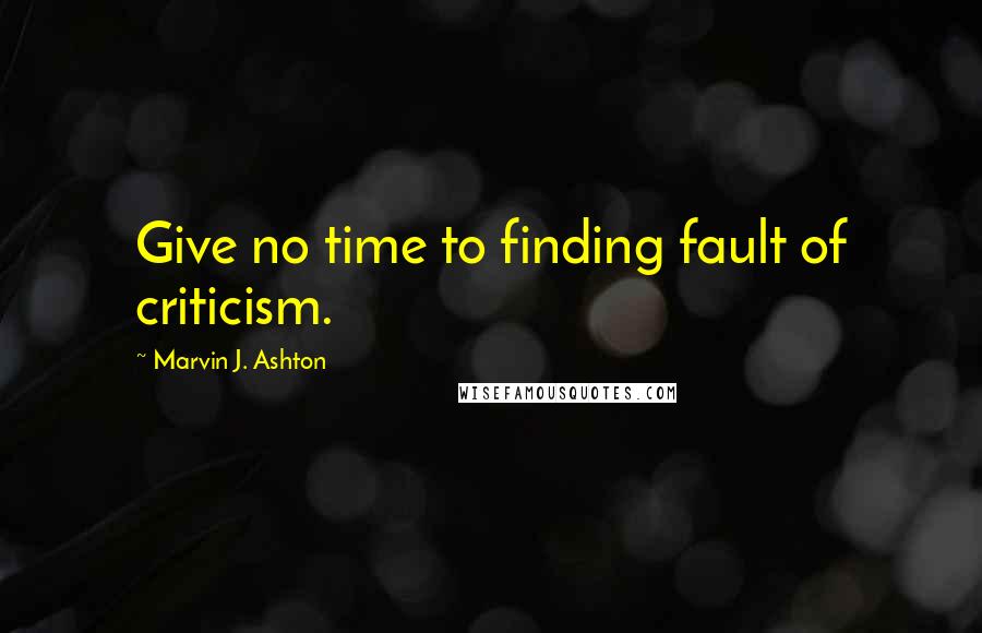 Marvin J. Ashton quotes: Give no time to finding fault of criticism.