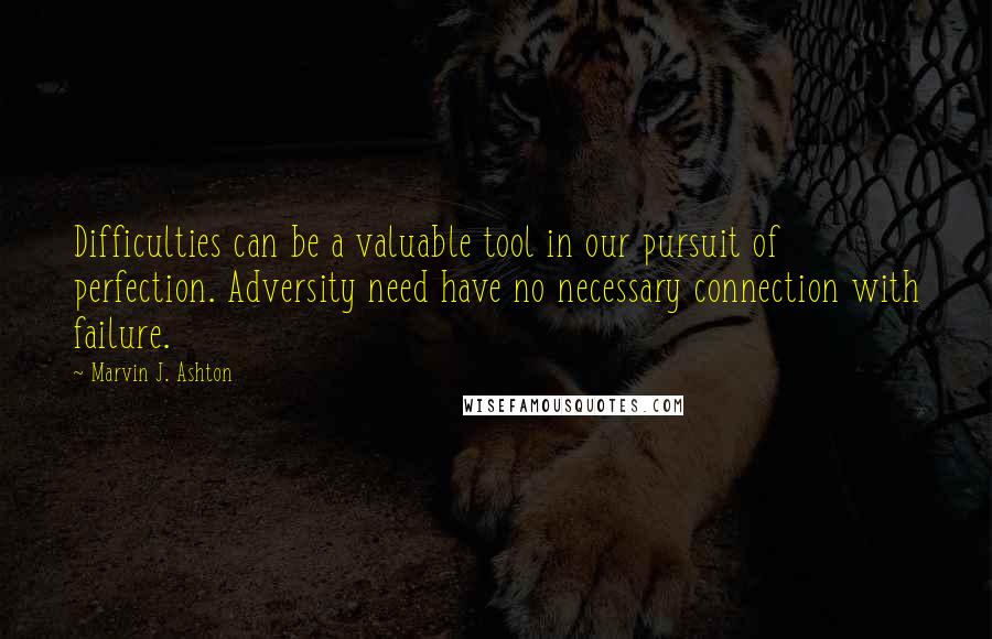Marvin J. Ashton quotes: Difficulties can be a valuable tool in our pursuit of perfection. Adversity need have no necessary connection with failure.