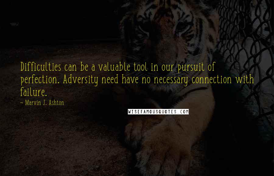 Marvin J. Ashton quotes: Difficulties can be a valuable tool in our pursuit of perfection. Adversity need have no necessary connection with failure. Marvin J. Ashton quotes: Difficulties can be a valuable tool in our pursuit of perfection. Adversity need have no necessary connection with failure.