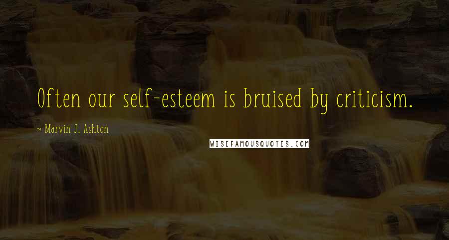 Marvin J. Ashton quotes: Often our self-esteem is bruised by criticism.