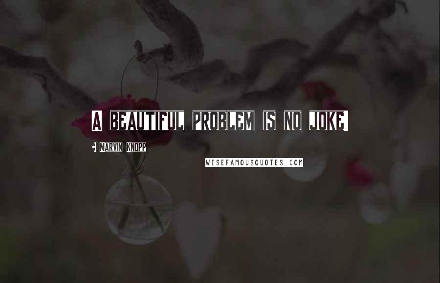 Marvin Knopp quotes: A beautiful problem is no joke!