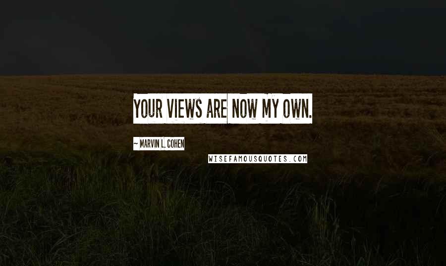 Marvin L. Cohen quotes: Your views are now my own.
