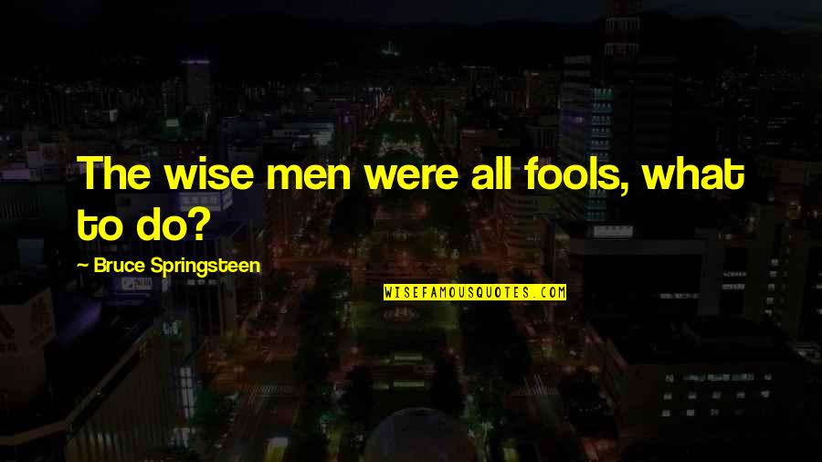 Marvin Mcfadden Quotes By Bruce Springsteen: The wise men were all fools, what to Marvin Mcfadden Quotes By Bruce Springsteen: The wise men were all fools, what to