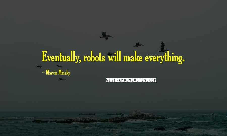 Marvin Minsky quotes: Eventually, robots will make everything.