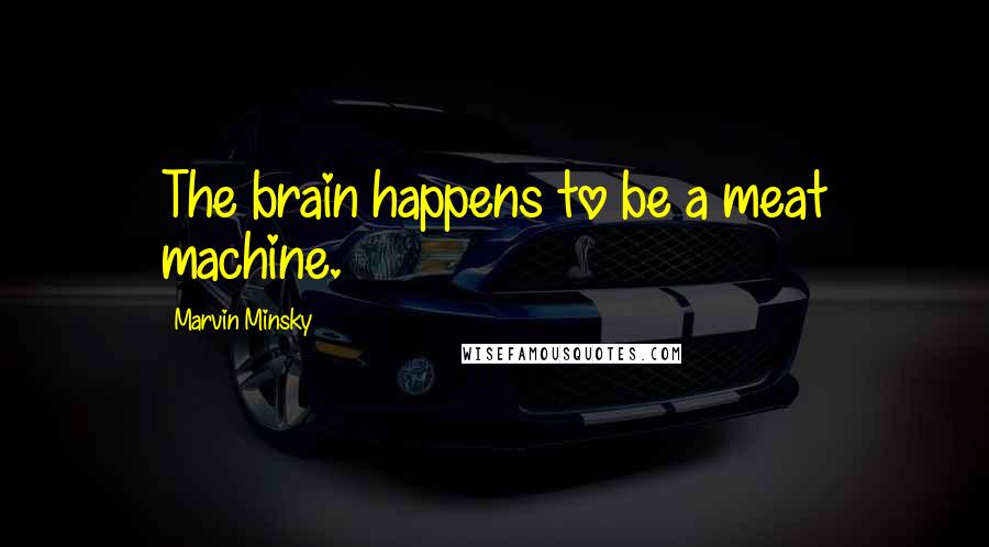 Marvin Minsky quotes: The brain happens to be a meat machine.