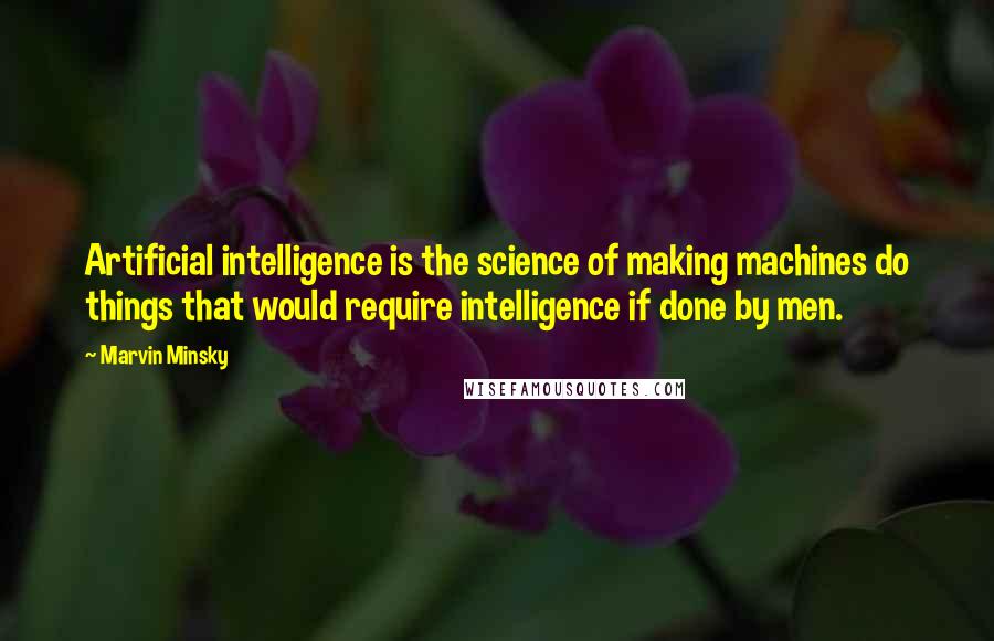 Marvin Minsky quotes: Artificial intelligence is the science of making machines do things that would require intelligence if done by men.