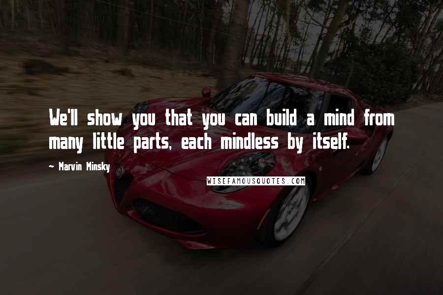 Marvin Minsky quotes: We'll show you that you can build a mind from many little parts, each mindless by itself.