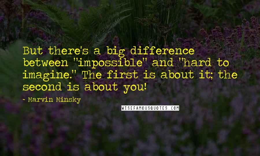 Marvin Minsky quotes: But there's a big difference between "impossible" and "hard to imagine." The first is about it; the second is about you! Marvin Minsky quotes: But there's a big difference between "impossible" and "hard to imagine." The first is about it; the second is about you!